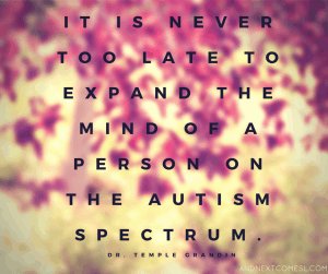 It is never too late to expand the mind of a person on the autism spectrum.